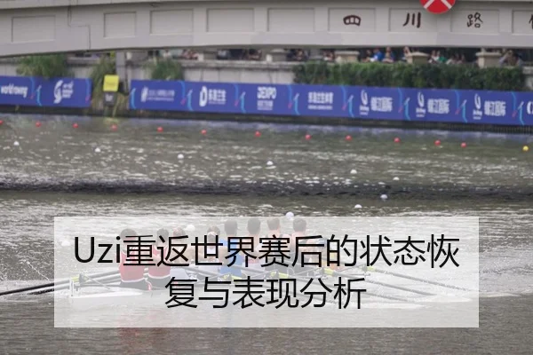 Uzi重返世界赛后的状态恢复与表现分析